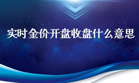 实时金价开盘收盘什么意思_https://wap.lcpcjs.com_股港行情_第1张