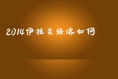 2014伊拉克经济如何_https://wap.lcpcjs.com_全球经济_第1张