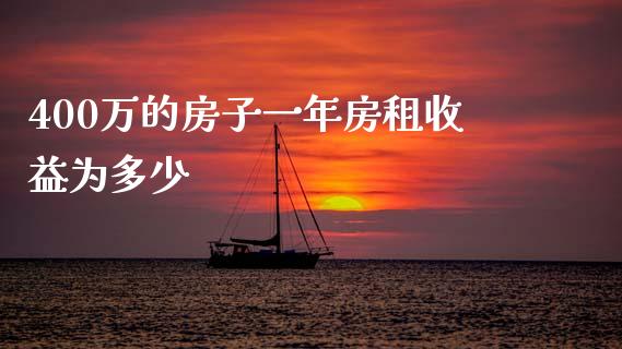 400万的房子一年房租收益为多少_https://wap.lcpcjs.com_外汇市场_第1张
