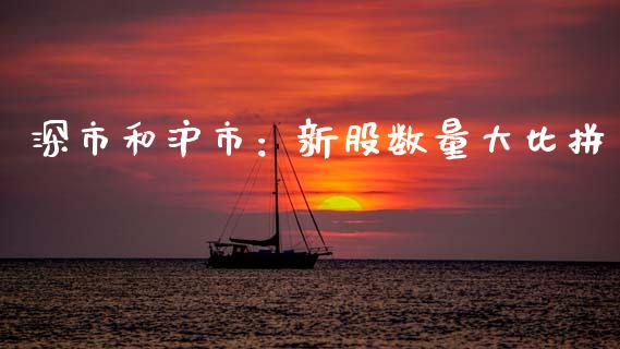 深市和沪市：新股数量大比拼_https://wap.lcpcjs.com_外汇市场_第1张