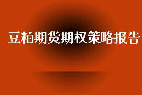豆粕期货期权策略报告_https://wap.lcpcjs.com_全球经济_第1张