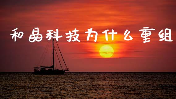和晶科技为什么重组_https://wap.lcpcjs.com_股港行情_第1张