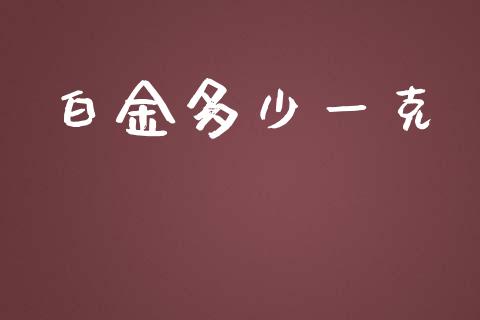 白金多少一克_https://wap.lcpcjs.com_外汇市场_第1张