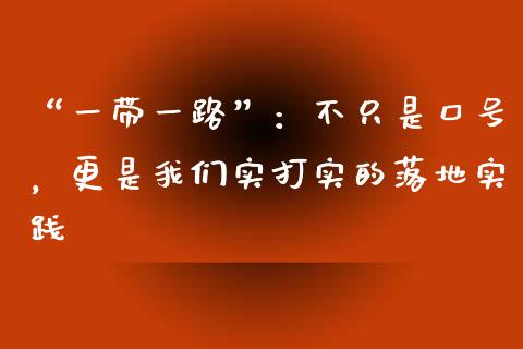 “一带一路”：不只是口号，更是我们实打实的落地实践_https://wap.lcpcjs.com_美股行情_第1张