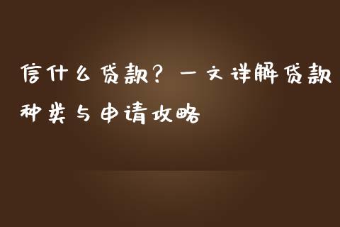信什么贷款？一文详解贷款种类与申请攻略_https://wap.lcpcjs.com_全球经济_第1张