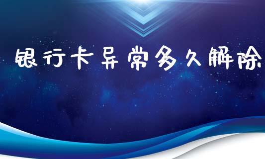 银行卡异常多久解除_https://wap.lcpcjs.com_全球经济_第1张