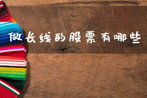 做长线的股票有哪些_https://wap.lcpcjs.com_美股行情_第1张