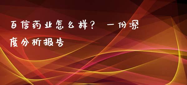 百信药业怎么样？ 一份深度分析报告_https://wap.lcpcjs.com_外汇市场_第1张