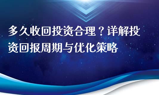 多久收回投资合理？详解投资回报周期与优化策略_https://wap.lcpcjs.com_全球经济_第1张