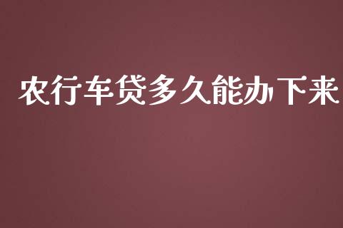农行车贷多久能办下来_https://wap.lcpcjs.com_股港行情_第1张