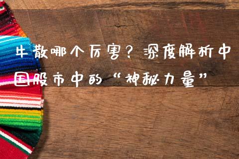 牛散哪个厉害？深度解析中国股市中的“神秘力量”_https://wap.lcpcjs.com_股港行情_第1张