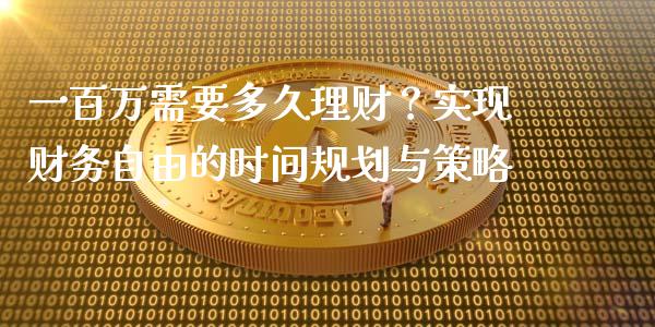 一百万需要多久理财？实现财务自由的时间规划与策略_https://wap.lcpcjs.com_美股行情_第1张