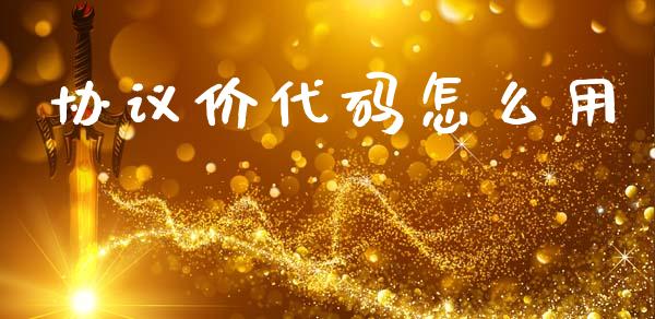 协议价代码怎么用_https://wap.lcpcjs.com_全球经济_第1张