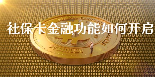 社保卡金融功能如何开启_https://wap.lcpcjs.com_外汇市场_第1张