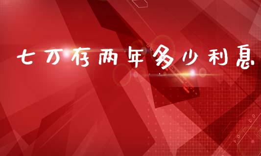 七万存两年多少利息_https://wap.lcpcjs.com_外汇市场_第1张