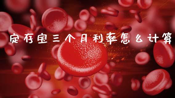 定存宝三个月利率怎么计算_https://wap.lcpcjs.com_全球经济_第1张
