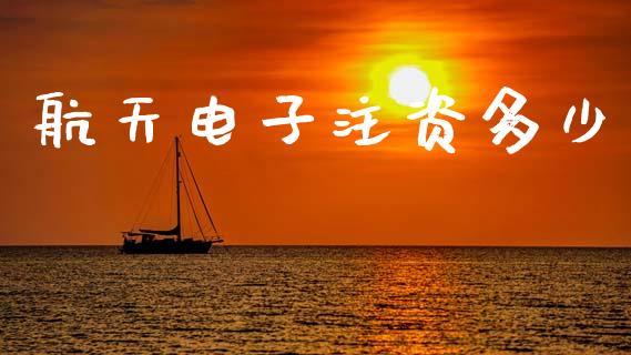航天电子注资多少_https://wap.lcpcjs.com_外汇市场_第1张