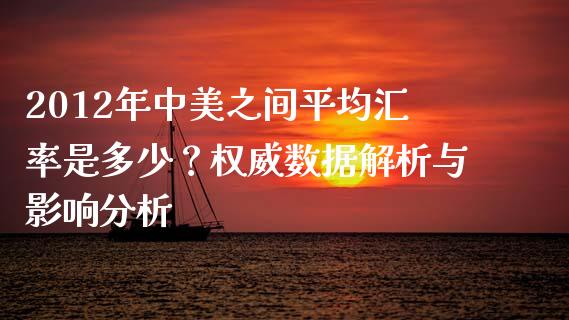 2012年中美之间平均汇率是多少？权威数据解析与影响分析_https://wap.lcpcjs.com_外汇市场_第1张