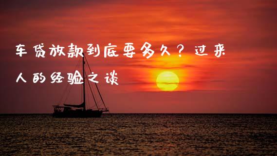 车贷放款到底要多久？过来人的经验之谈_https://wap.lcpcjs.com_全球经济_第1张
