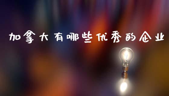 加拿大有哪些优秀的企业_https://wap.lcpcjs.com_全球经济_第1张