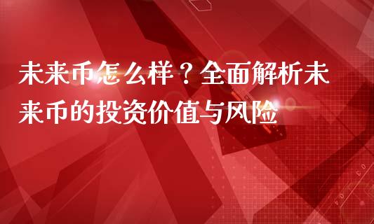 未来币怎么样？全面解析未来币的投资价值与风险_https://wap.lcpcjs.com_美股行情_第1张