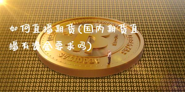 如何直播期货(国内期货直播有资金要求吗)_https://wap.lcpcjs.com_全球经济_第1张