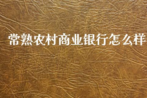 常熟农村商业银行怎么样_https://wap.lcpcjs.com_全球经济_第1张