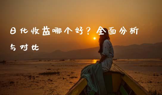 日化收益哪个好？全面分析与对比_https://wap.lcpcjs.com_外汇市场_第1张