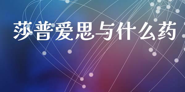 莎普爱思与什么药_https://wap.lcpcjs.com_美股行情_第1张