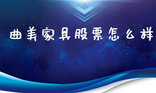 曲美家具股票怎么样_https://wap.lcpcjs.com_全球经济_第1张