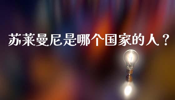 苏莱曼尼是哪个国家的人？_https://wap.lcpcjs.com_美股行情_第1张