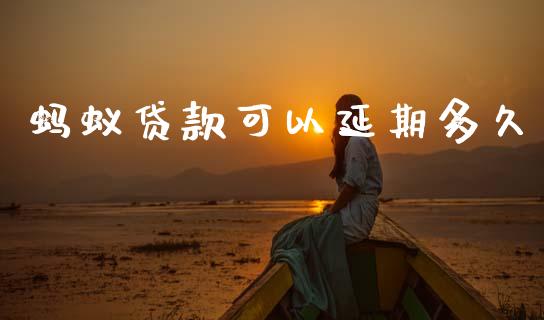 蚂蚁贷款可以延期多久_https://wap.lcpcjs.com_全球经济_第1张