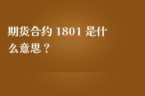 期货合约 1801 是什么意思？_https://wap.lcpcjs.com_外汇市场_第1张