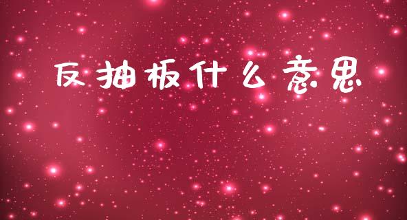 反抽板什么意思_https://wap.lcpcjs.com_全球经济_第1张