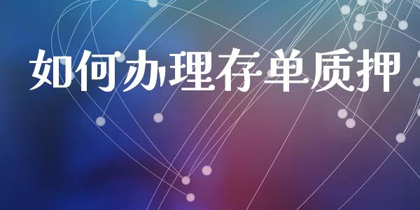 如何办理存单质押_https://wap.lcpcjs.com_股港行情_第1张