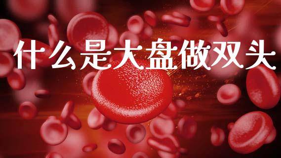 什么是大盘做双头_https://wap.lcpcjs.com_美股行情_第1张