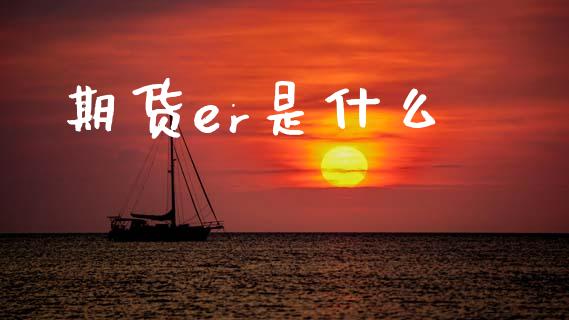 期货er是什么_https://wap.lcpcjs.com_股港行情_第1张