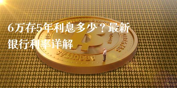 6万存5年利息多少？最新银行利率详解_https://wap.lcpcjs.com_全球经济_第1张